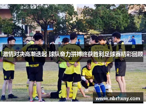 激情对决高潮迭起 球队奋力拼搏终获胜利足球赛精彩回顾