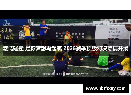 激情碰撞 足球梦想再起航 2025赛季顶级对决燃情开场