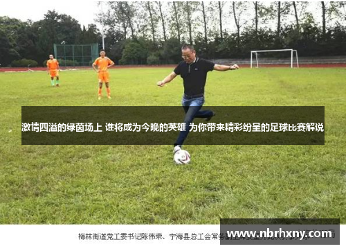 激情四溢的绿茵场上 谁将成为今晚的英雄 为你带来精彩纷呈的足球比赛解说
