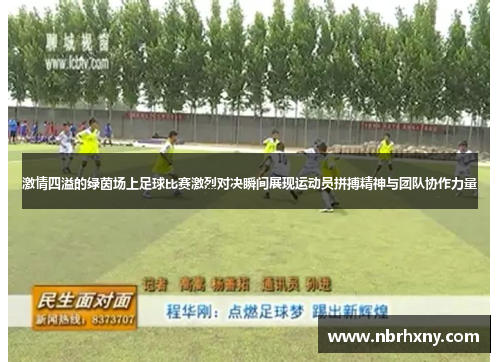 激情四溢的绿茵场上足球比赛激烈对决瞬间展现运动员拼搏精神与团队协作力量