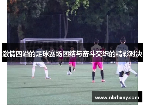 激情四溢的足球赛场团结与奋斗交织的精彩对决