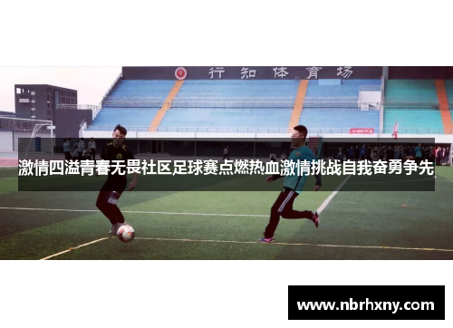 激情四溢青春无畏社区足球赛点燃热血激情挑战自我奋勇争先