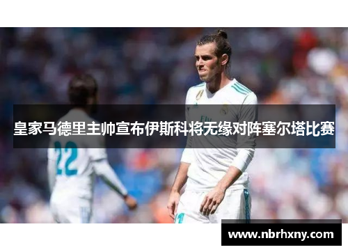 皇家马德里主帅宣布伊斯科将无缘对阵塞尔塔比赛