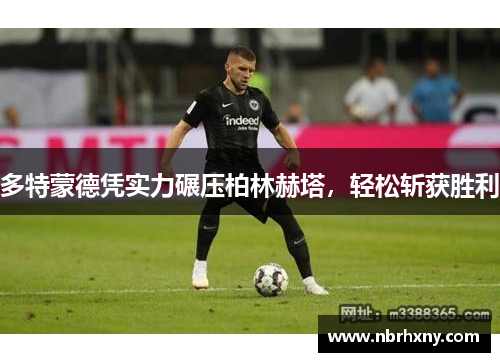 多特蒙德凭实力碾压柏林赫塔，轻松斩获胜利