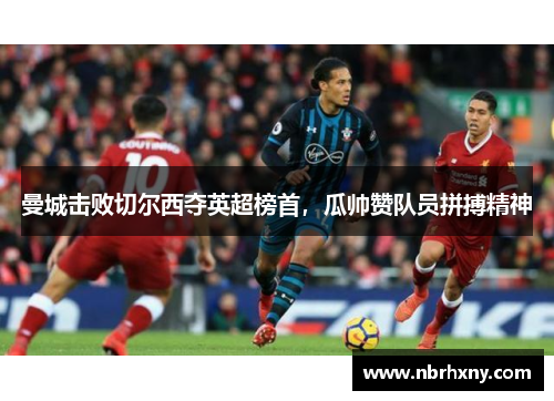 曼城击败切尔西夺英超榜首，瓜帅赞队员拼搏精神