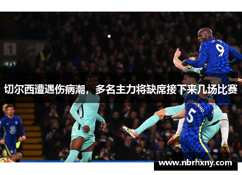 切尔西遭遇伤病潮，多名主力将缺席接下来几场比赛