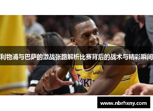 利物浦与巴萨的激战张路解析比赛背后的战术与精彩瞬间
