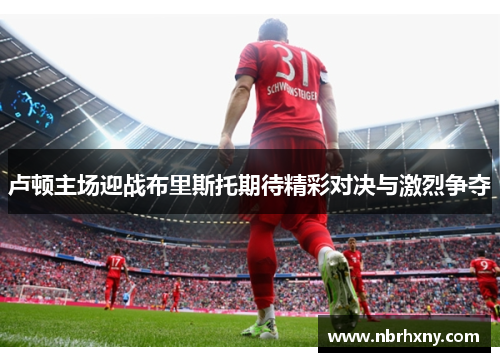 卢顿主场迎战布里斯托期待精彩对决与激烈争夺