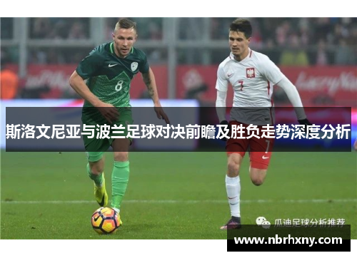 斯洛文尼亚与波兰足球对决前瞻及胜负走势深度分析
