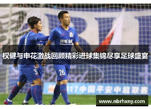 权健与申花激战回顾精彩进球集锦尽享足球盛宴