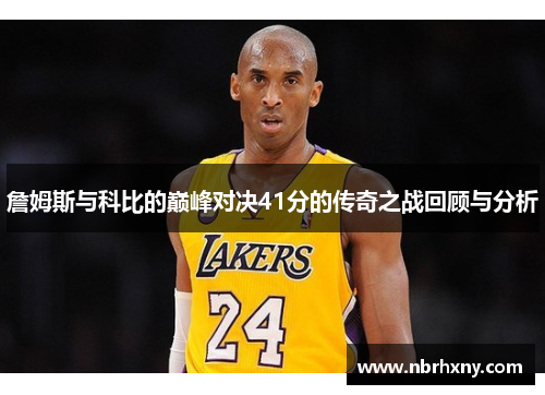 詹姆斯与科比的巅峰对决41分的传奇之战回顾与分析
