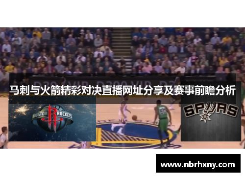 马刺与火箭精彩对决直播网址分享及赛事前瞻分析