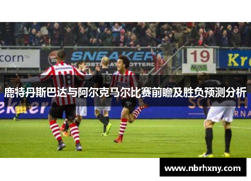 鹿特丹斯巴达与阿尔克马尔比赛前瞻及胜负预测分析