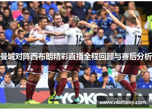 曼城对阵西布朗精彩直播全程回顾与赛后分析