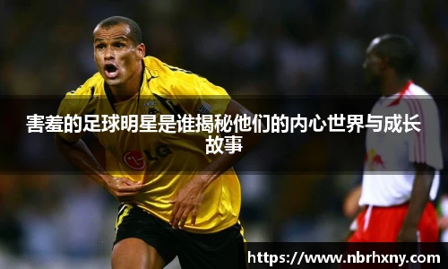害羞的足球明星是谁揭秘他们的内心世界与成长故事